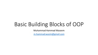 Basic Building Blocks of OOP
Muhammad Hammad Waseem
m.hammad.wasim@gmail.com
 