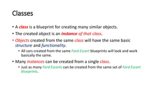 Classes
• A class is a blueprint for creating many similar objects.
• The created object is an instance of that class.
• O...