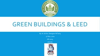 GREEN BUILDINGS & LEED
By: Ar. & Env. Designer M.Tariq
27 Nov, 2020
AR-2019
CECOS
 