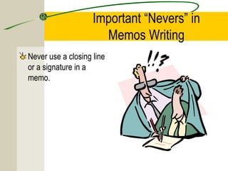Important “Nevers” in
Memos Writing
Never use a closing line
or a signature in a
memo.

 