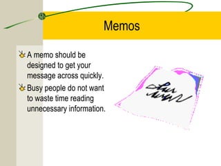 Memos
A memo should be
designed to get your
message across quickly.
Busy people do not want
to waste time reading
unnecessary information.

 
