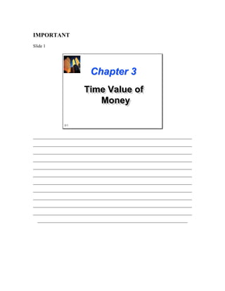 IMPORTANT
Slide 1




                          Chapter 3
                       Time Value of
                       Time Value of
                          Money
                          Money

              3-1



________________________________________________________________________
________________________________________________________________________
________________________________________________________________________
________________________________________________________________________
________________________________________________________________________
________________________________________________________________________
________________________________________________________________________
________________________________________________________________________
________________________________________________________________________
________________________________________________________________________
________________________________________________________________________
  ____________________________________________________________________
 