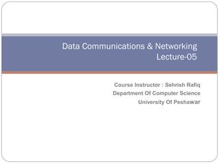 Data Communications & Networking
                      Lecture-05


            Course Instructor : Sehrish Rafiq
            Department Of Computer Science
                     University Of Peshawar
 
