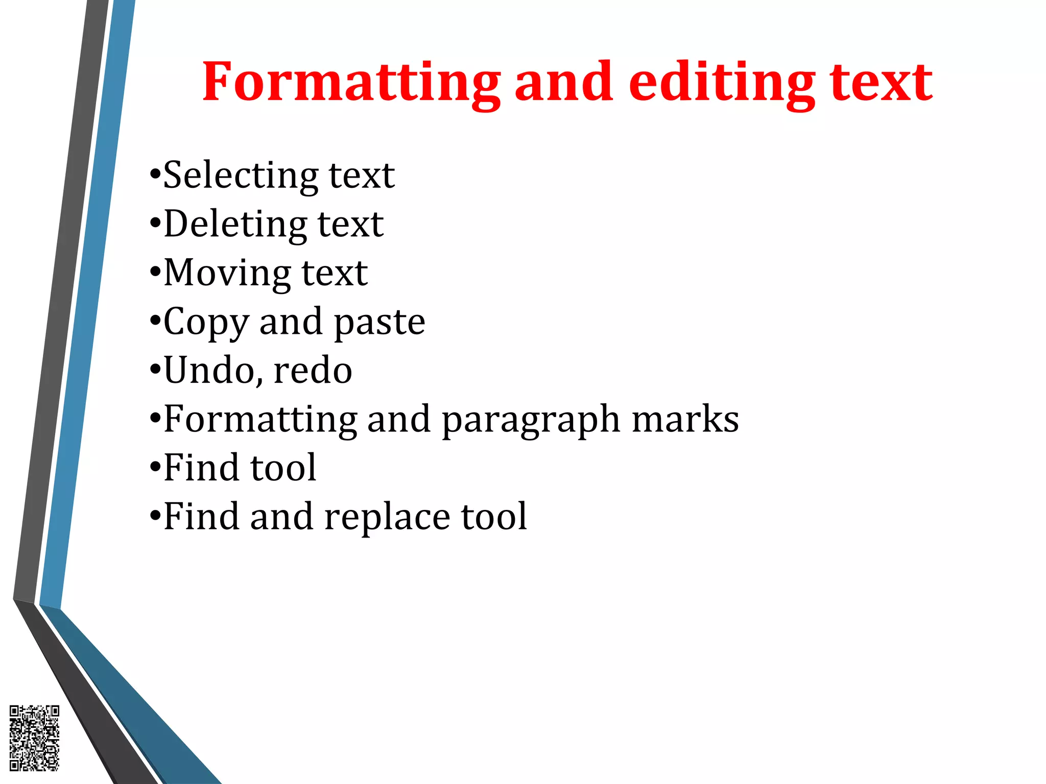 Formatting and editing text
•Selecting text
•Deleting text
•Moving text
•Copy and paste
•Undo, redo
•Formatting and paragraph marks
•Find tool
•Find and replace tool