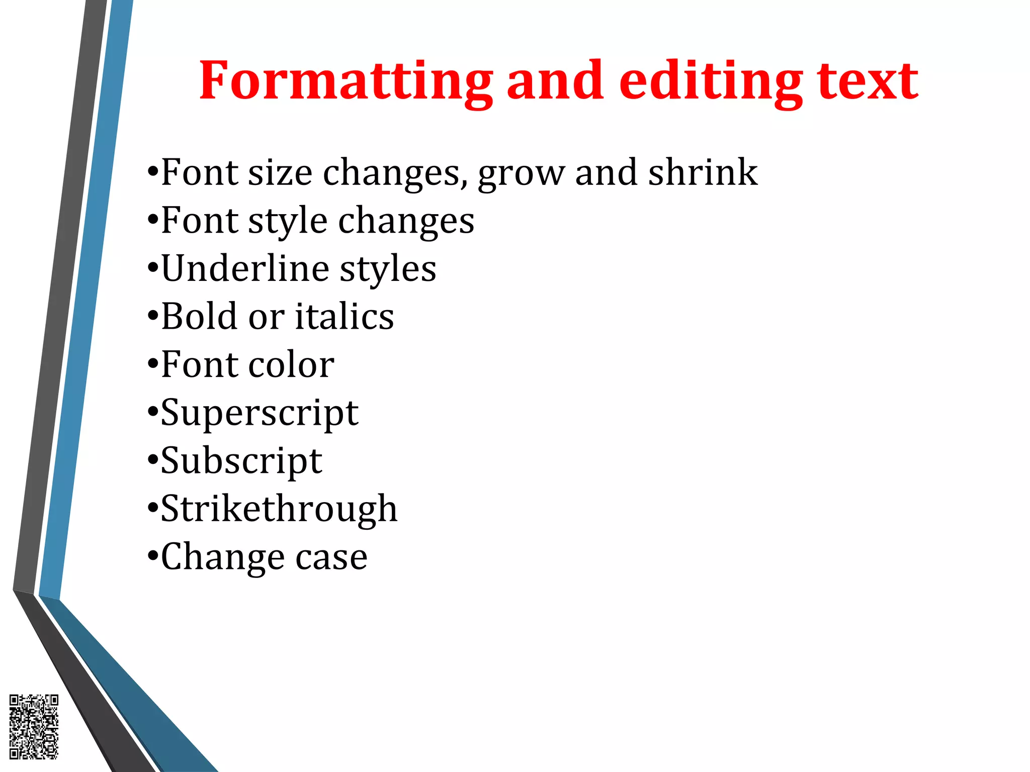 Formatting and editing text
•Font size changes, grow and shrink
•Font style changes
•Underline styles
•Bold or italics
•Font color
•Superscript
•Subscript
•Strikethrough
•Change case