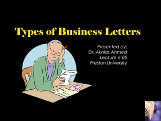 Types of Business Letters
Presented by:
Dr. Akhlas Ahmed
Lecture # 05
Preston University

 