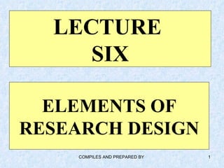 LECTURE  SIX ELEMENTS OF RESEARCH DESIGN 