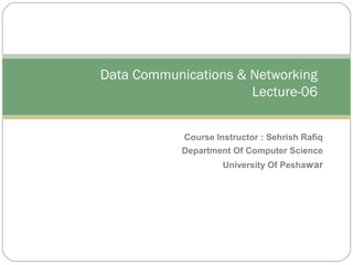 Course Instructor : Sehrish Rafiq
Department Of Computer Science
University Of Peshawar
Data Communications & Networking
Lecture-06
 