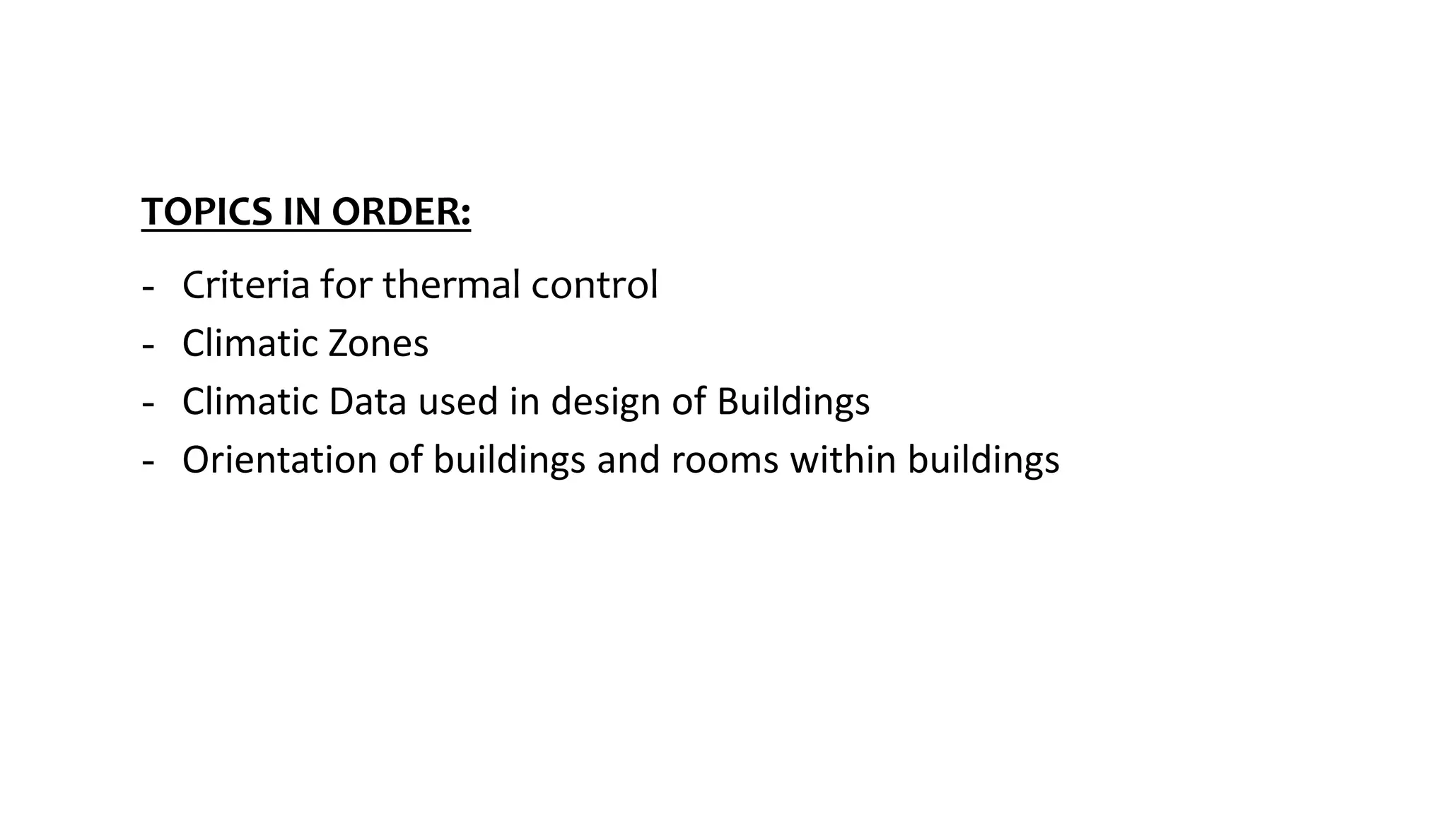 TOPICS IN ORDER:
- Criteria for thermal control
- Climatic Zones
- Climatic Data used in design of Buildings
- Orientation of buildings and rooms within buildings
 