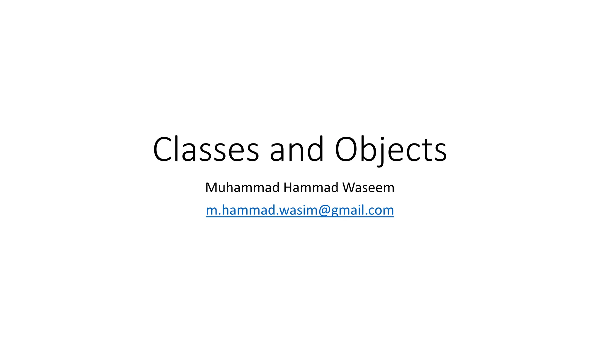 Classes and Objects
Muhammad Hammad Waseem
m.hammad.wasim@gmail.com
 