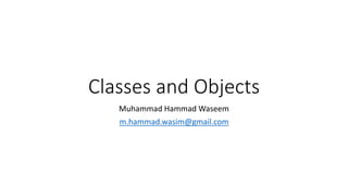 Classes and Objects
Muhammad Hammad Waseem
m.hammad.wasim@gmail.com
 