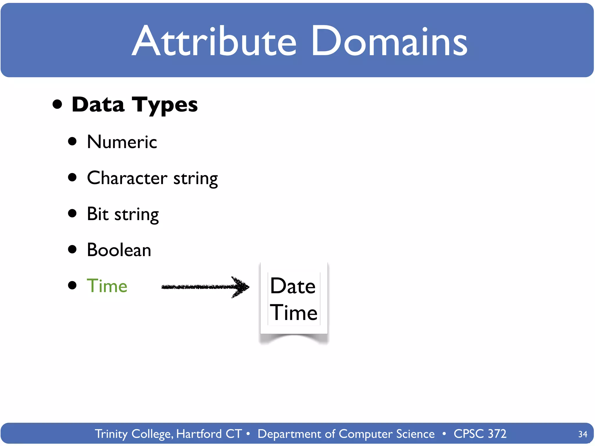Attribute Domains
• Data Types
 • Numeric
 • Character string
 • Bit string
 • Boolean
 • Time                           Date
                                  Time




    Trinity College, Hartford CT • Department of Computer Science • CPSC 372   34
 