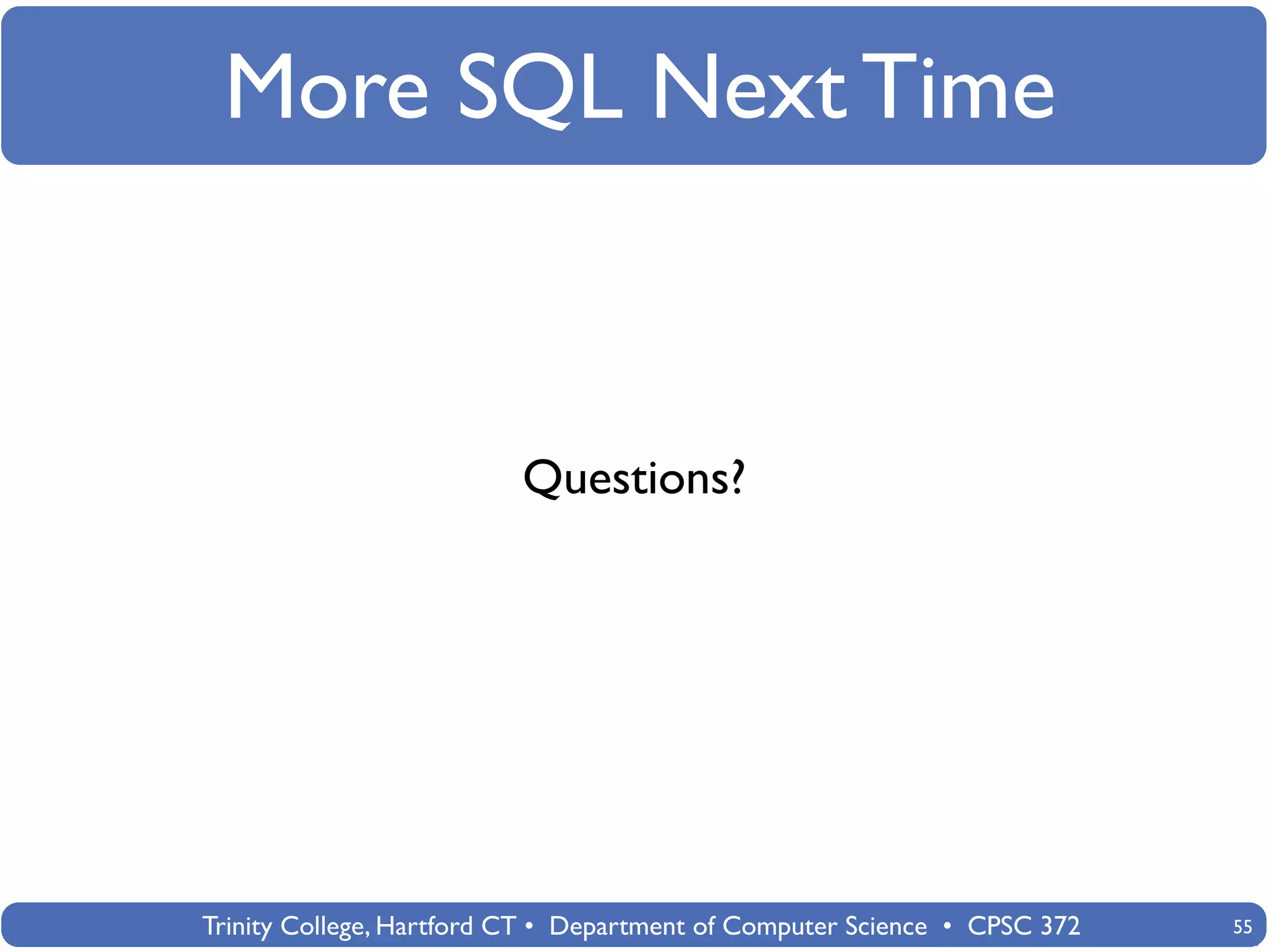 More SQL Next Time


                          Questions?




Trinity College, Hartford CT • Department of Computer Science • CPSC 372   55
 