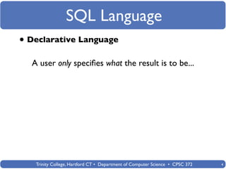SQL Language
• Declarative Language
  A user only speciﬁes what the result is to be...




   Trinity College, Hartford CT • Department of Computer Science • CPSC 372   4
 