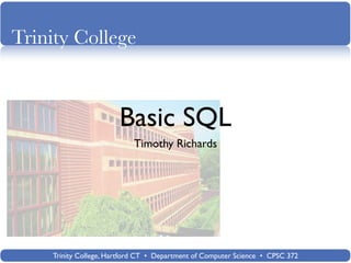 Trinity College



                       Basic SQL
                           Timothy Richards




    Trinity College, Hartford CT • Department of Computer Science • CPSC 372
 