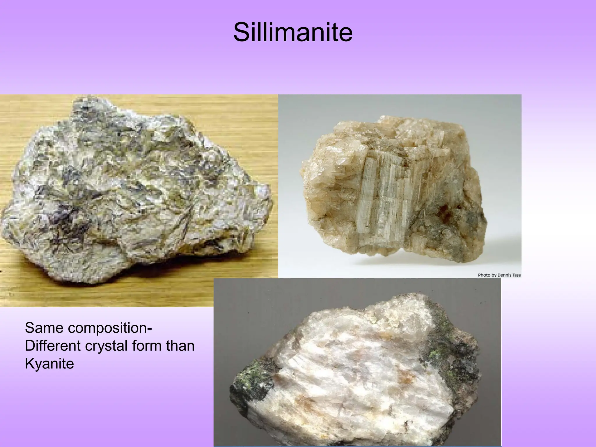 Sillimanite
Same composition-
Different crystal form than
Kyanite
 