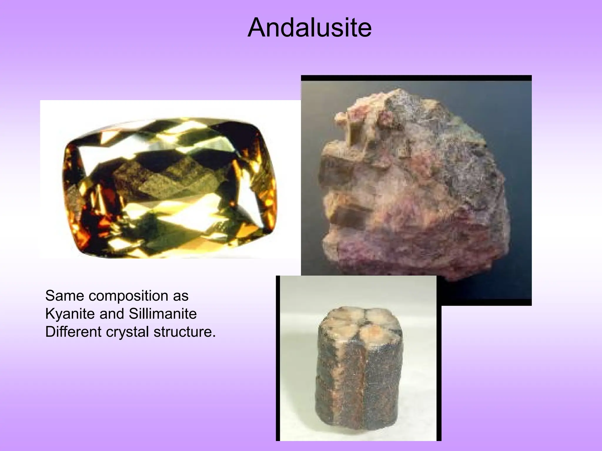 Andalusite
Same composition as
Kyanite and Sillimanite
Different crystal structure.
 