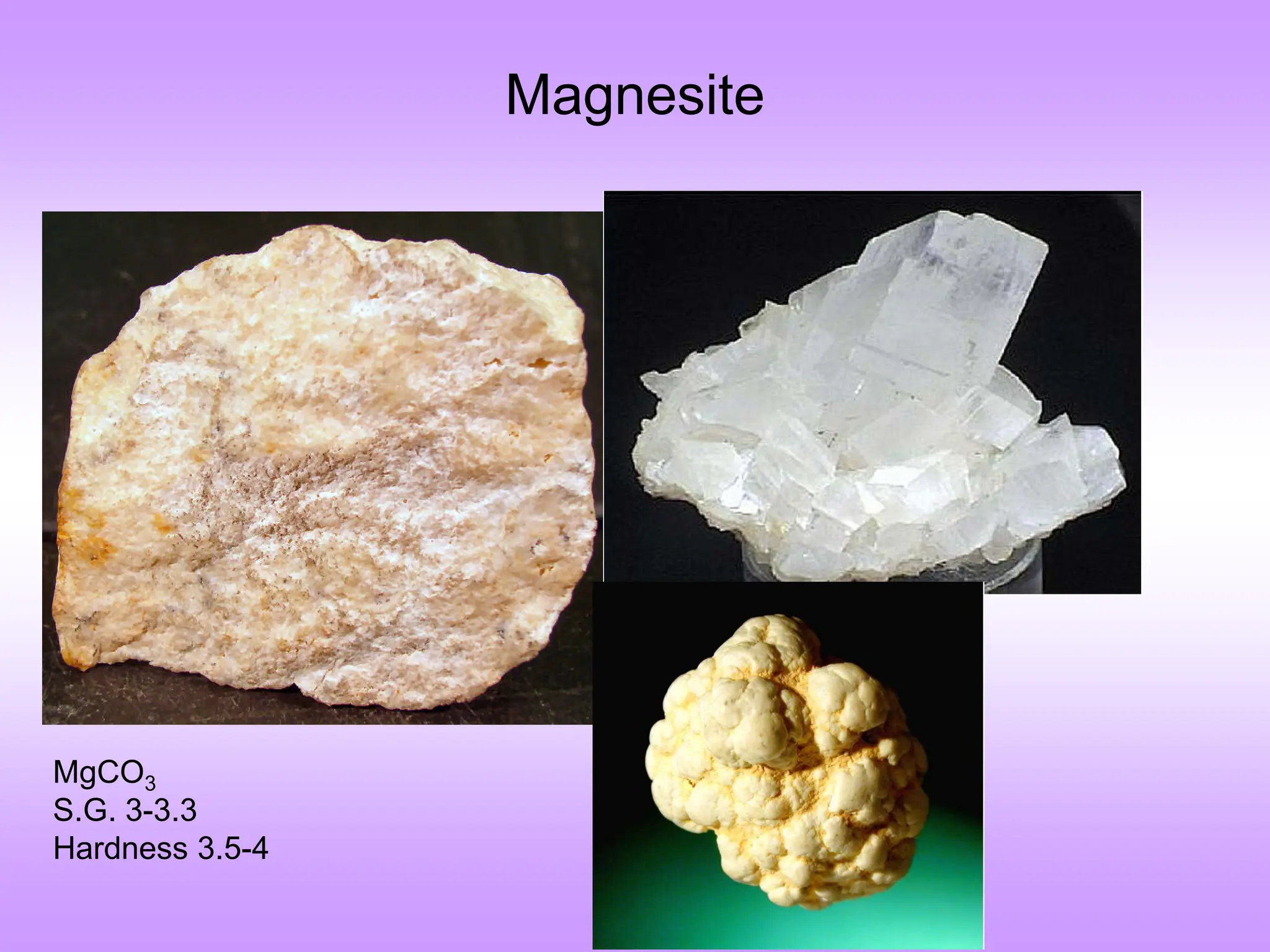 Magnesite
MgCO3
S.G. 3-3.3
Hardness 3.5-4
 
