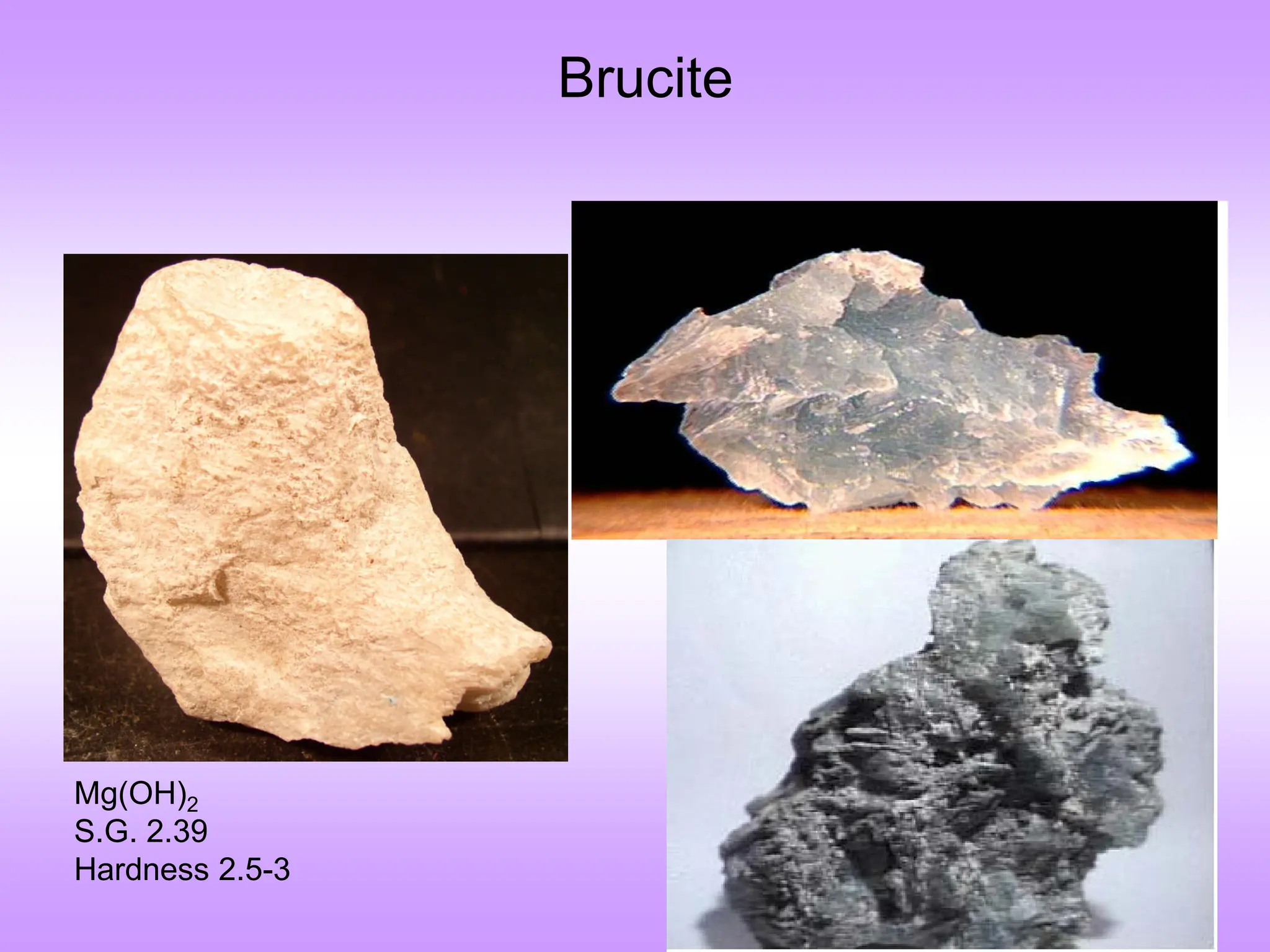 Brucite
Mg(OH)2
S.G. 2.39
Hardness 2.5-3
 
