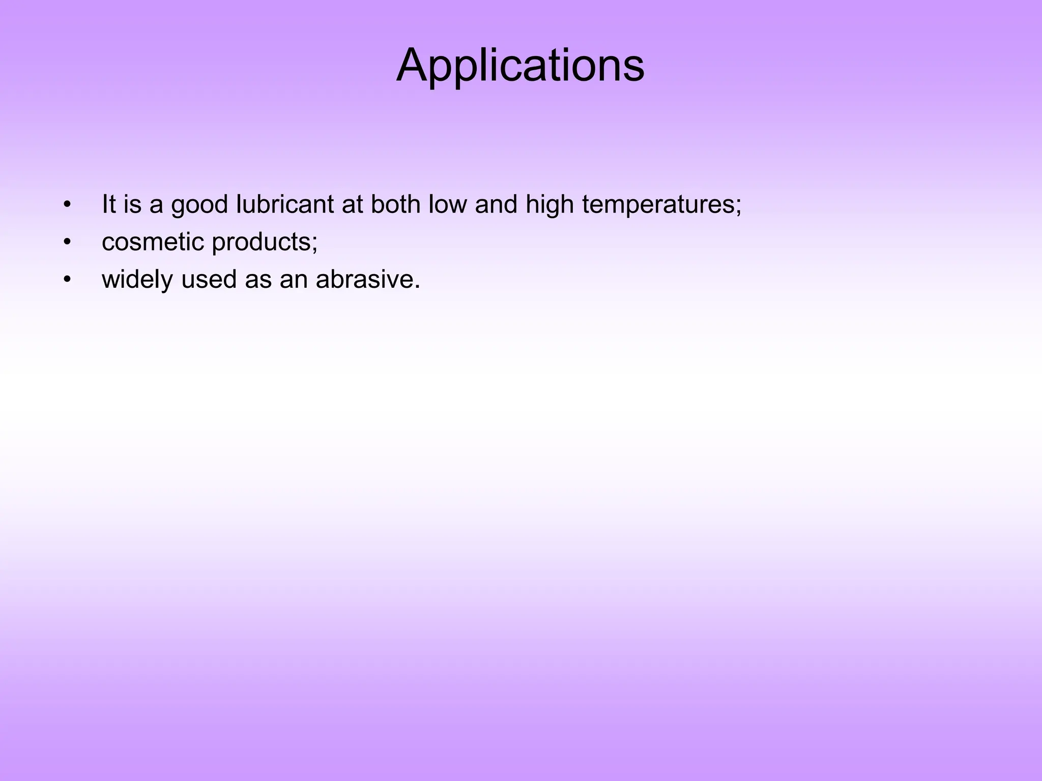 Applications
• It is a good lubricant at both low and high temperatures;
• cosmetic products;
• widely used as an abrasive.
 