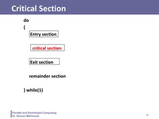 15
Parallel and Distributed Computing
Dr. Haroon Mahmood
Critical Section
do
{
Entry section
critical section
Exit section
remainder section
} while(1)
 