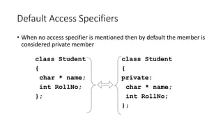 Default Access Specifiers
• When no access specifier is mentioned then by default the member is
considered private member
...