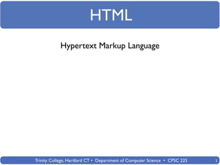 HTML
            Hypertext Markup Language




Trinity College, Hartford CT • Department of Computer Science • CPSC 225   2
 