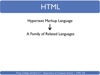 HTML
            Hypertext Markup Language


           A Family of Related Languages




Trinity College, Hartford CT • Department of Computer Science • CPSC 225   3
 