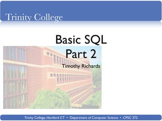 Trinity College

                       Basic SQL
                         Part 2
                           Timothy Richards




    Trinity College, Hartford CT • Department of Computer Science • CPSC 372
 