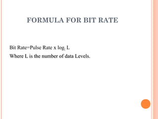 FORMULA FOR BIT RATE



Bit Rate=Pulse Rate x log2 L
Where L is the number of data Levels.
 
