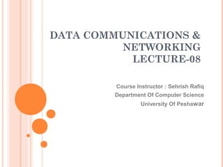 DATA COMMUNICATIONS &
          NETWORKING
           LECTURE-08

         Course Instructor : Sehrish Rafiq
         Department Of Computer Science
                  University Of Peshawar
 