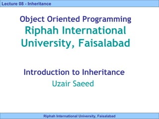 Riphah International University, Faisalabad
Lecture 08 - Inheritance
Object Oriented Programming
Riphah International
University, Faisalabad
Introduction to Inheritance
Uzair Saeed
 
