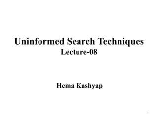 Uninformed Search Techniques
Lecture-08
Hema Kashyap
1
 