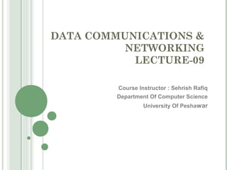 DATA COMMUNICATIONS &
          NETWORKING
           LECTURE-09

         Course Instructor : Sehrish Rafiq
         Department Of Computer Science
                  University Of Peshawar
 