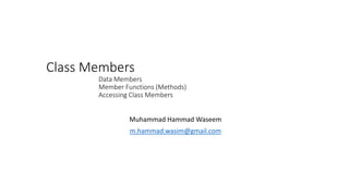 Class Members
Data Members
Member Functions (Methods)
Accessing Class Members
Muhammad Hammad Waseem
m.hammad.wasim@gmail.com
 