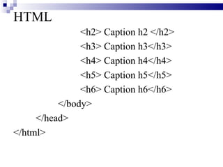HTML <h2> Caption   h2   </h2> <h3> Caption   h3</h3> <h4> Caption   h4</h4> <h5> Caption   h5</h5> <h6> Caption   h6</h6> </body> </head> </html> 