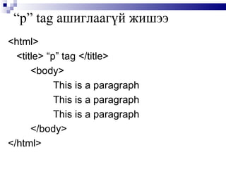“ p” tag  ашиглаагүй жишээ <html> <title> “p” tag </title> <body>  This is a paragraph This is a paragraph This is a paragraph </body> </html> 