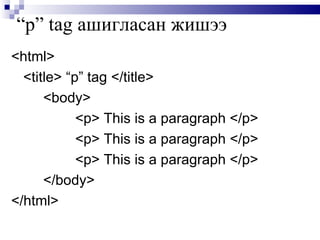 “ p” tag  ашигласан жишээ <html> <title> “p” tag </title> <body>  <p> This is a paragraph </p>  <p> This is a paragraph   </p>  <p> This is a paragraph </p>  </body> </html> 
