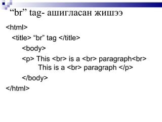 “ br” tag - ашигласан жишээ <html> <title> “br” tag </title> <body> <p> This <br> is a <br> paragraph<br>  This is a <br> paragraph </p> </body> </html> 