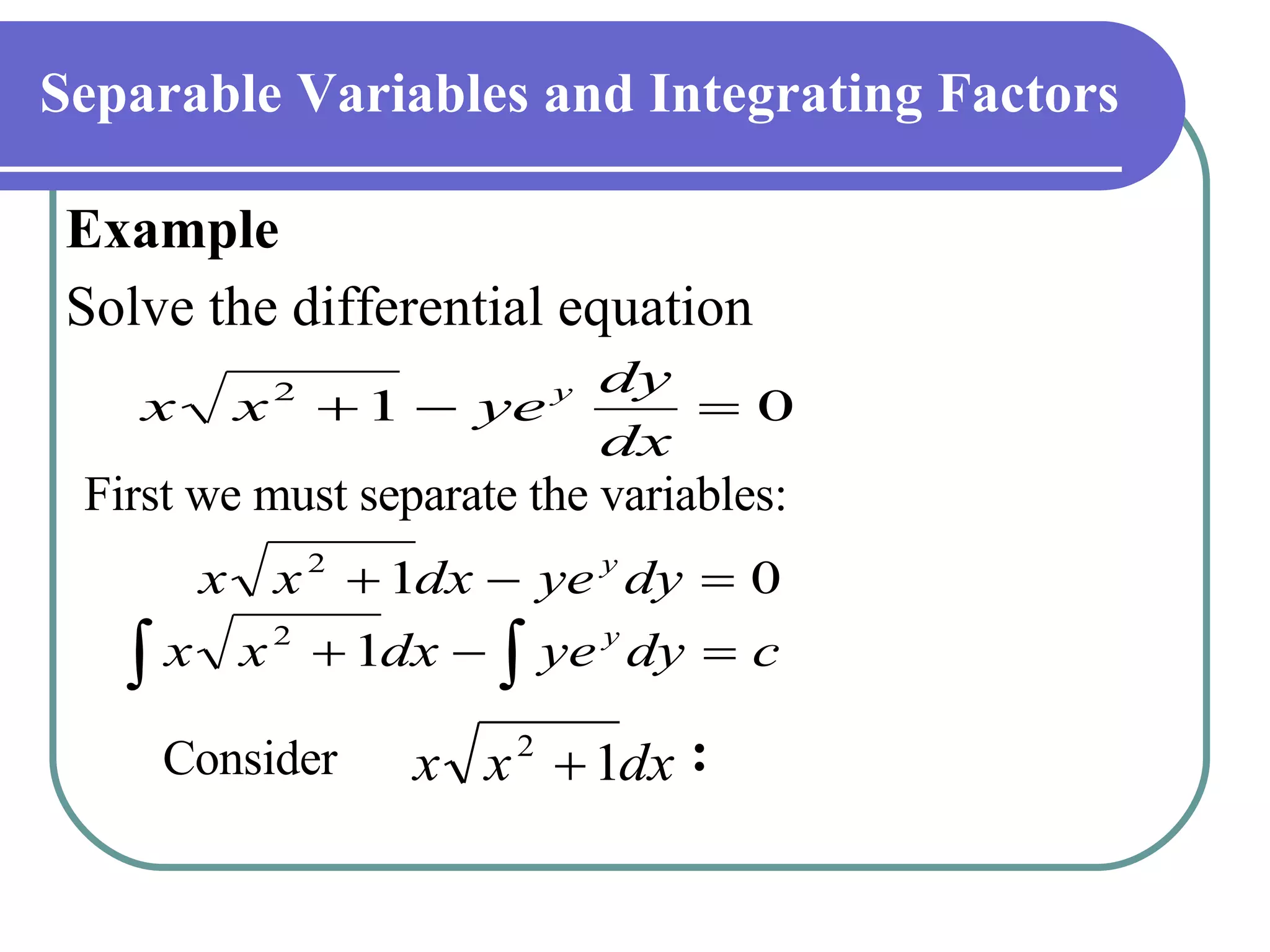 Separable Variables and Integrating Factors   Example Solve the differential equation   First we must separate the variables: Consider   : 