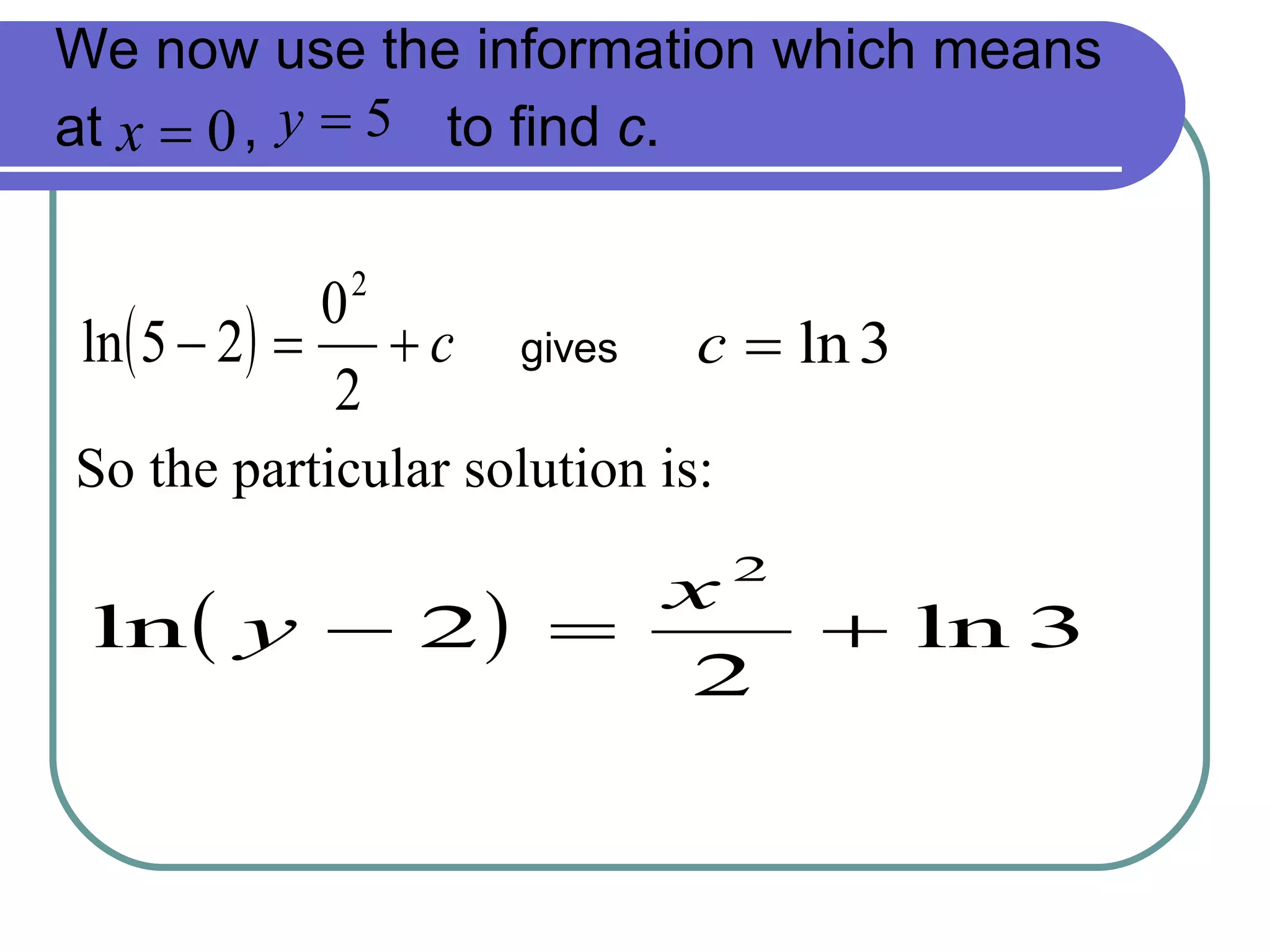 We now use the information which means at  ,  to find  c . So the particular solution is:   gives 