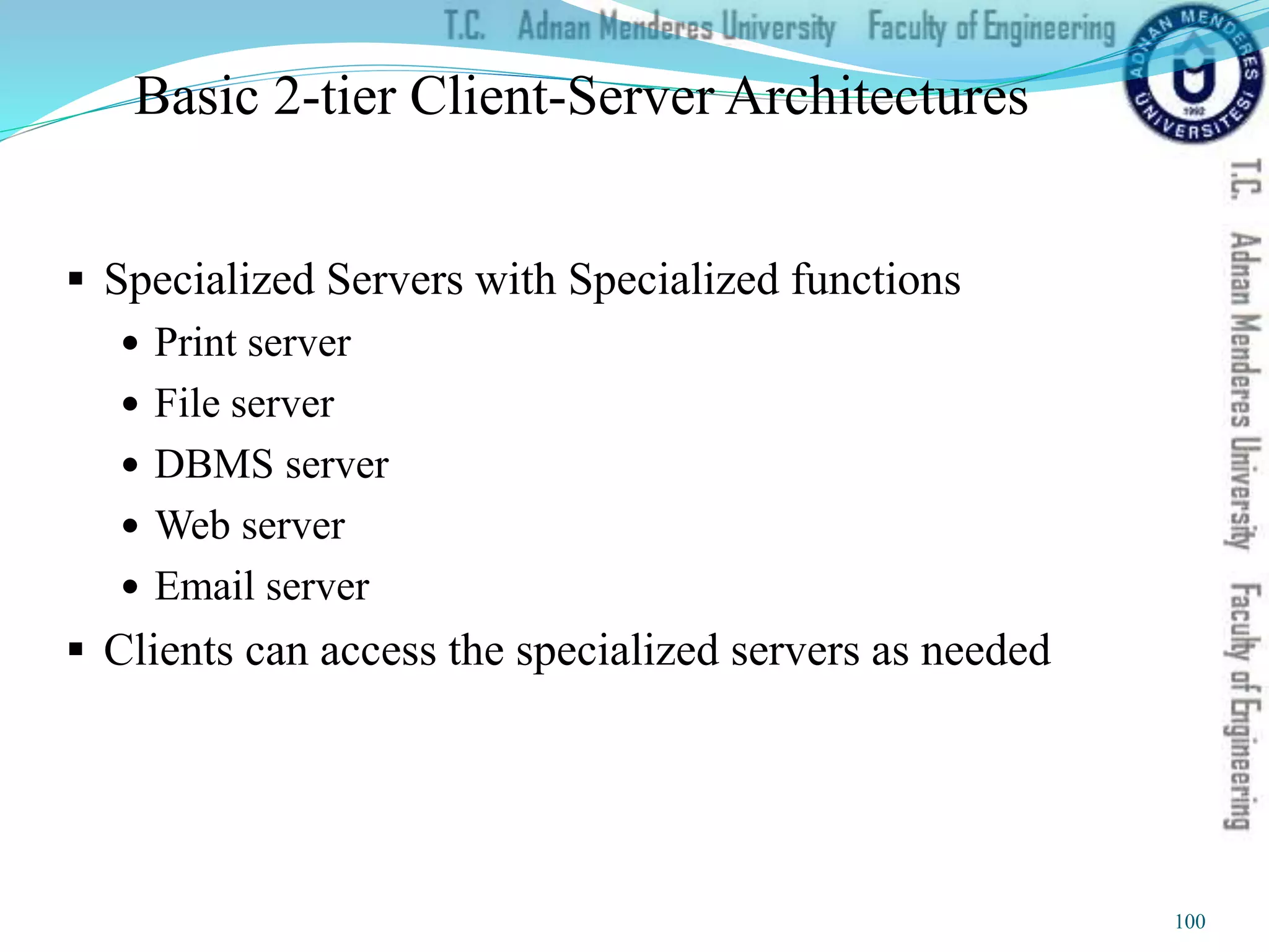 Basic 2-tier Client-Server Architectures
 Specialized Servers with Specialized functions
 Print server
 File server
 DBMS server
 Web server
 Email server
 Clients can access the specialized servers as needed
100
 