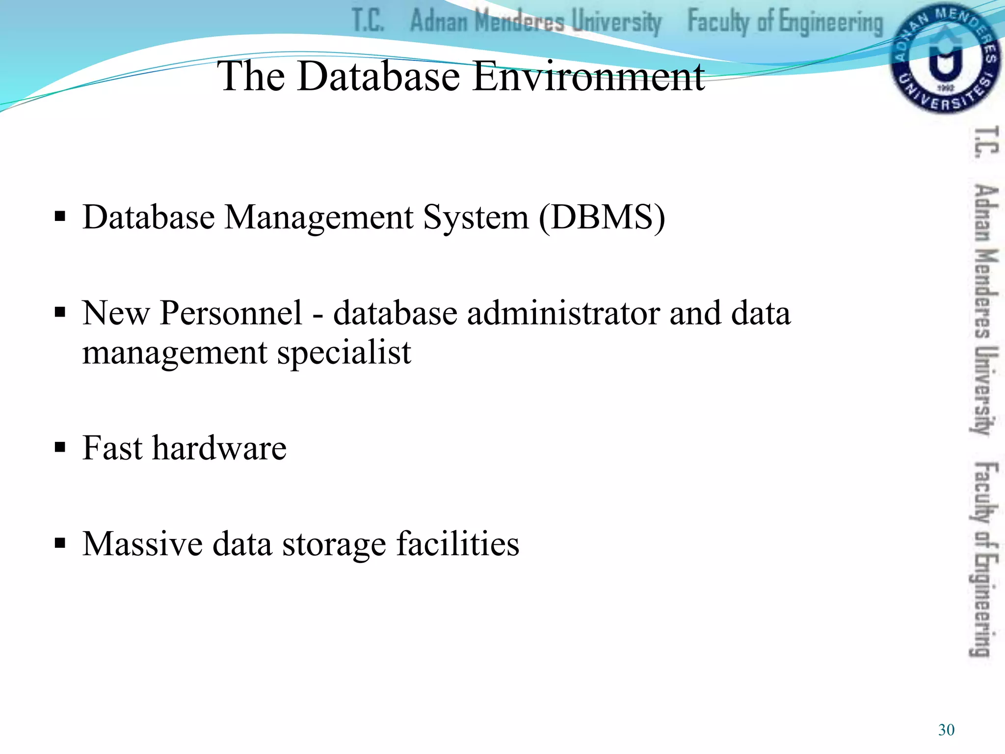 The Database Environment
 Database Management System (DBMS)
 New Personnel - database administrator and data
management specialist
 Fast hardware
 Massive data storage facilities
30
 