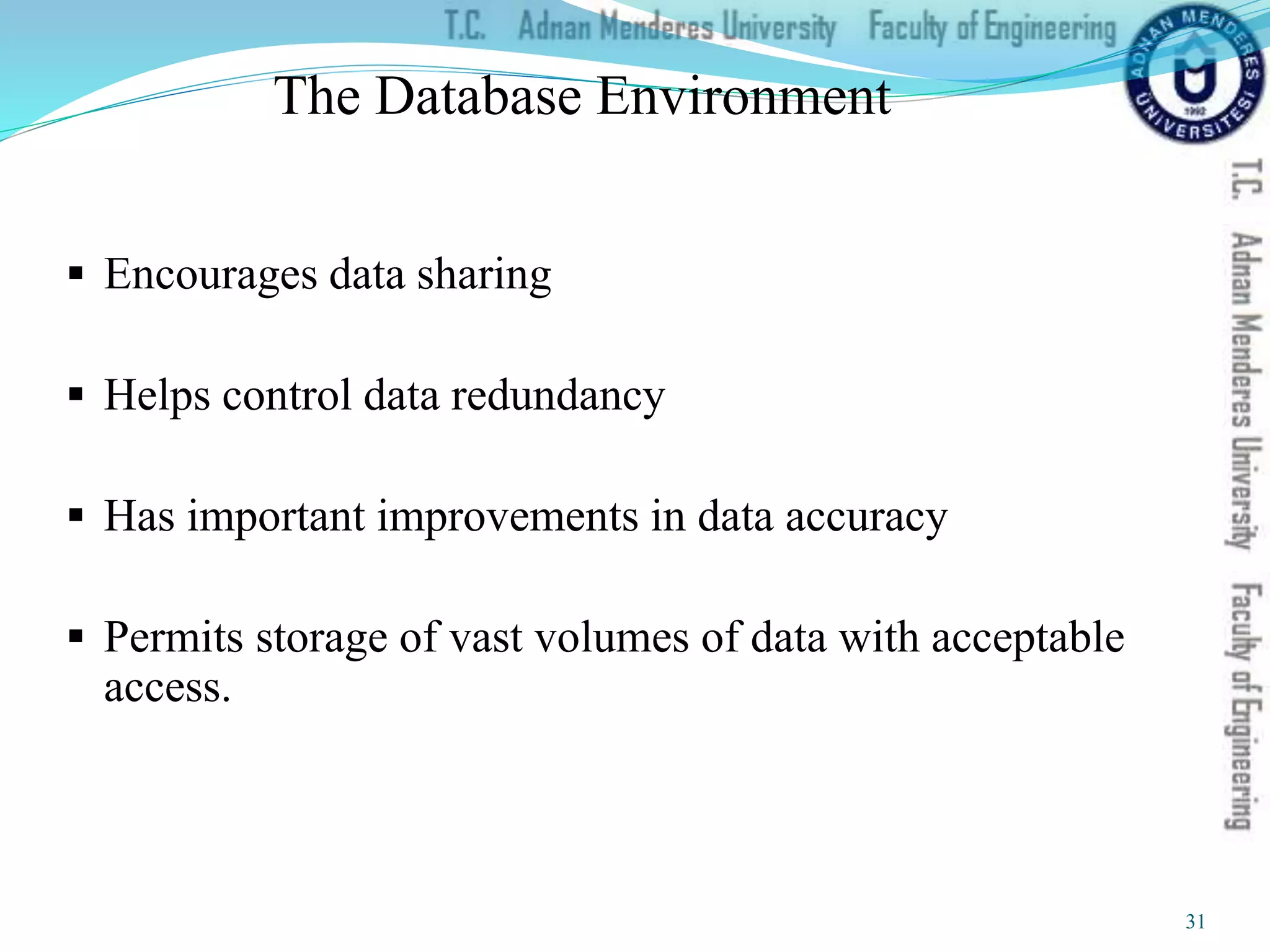 The Database Environment
 Encourages data sharing
 Helps control data redundancy
 Has important improvements in data accuracy
 Permits storage of vast volumes of data with acceptable
access.
31
 