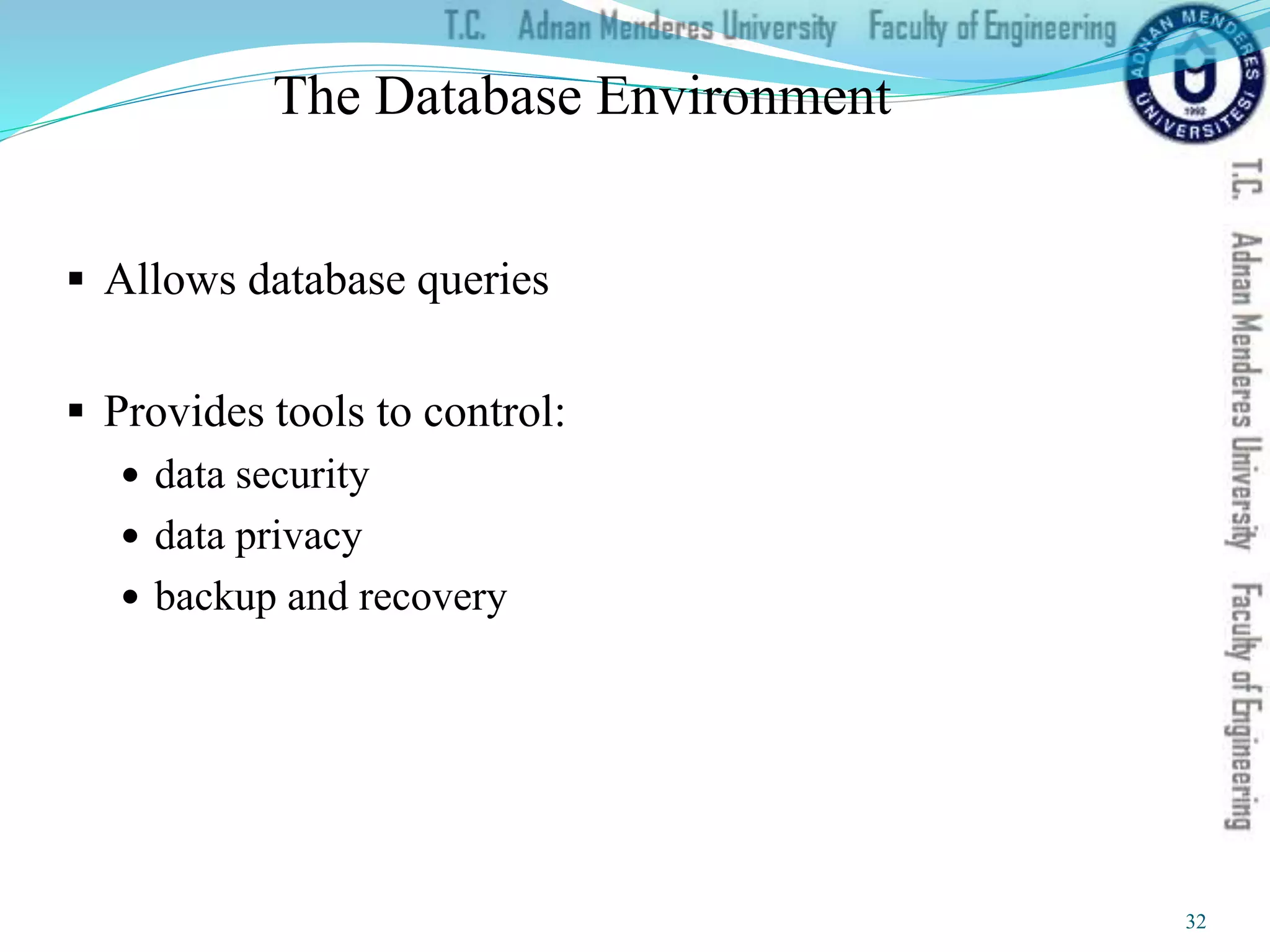The Database Environment
 Allows database queries
 Provides tools to control:
 data security
 data privacy
 backup and recovery
32
 