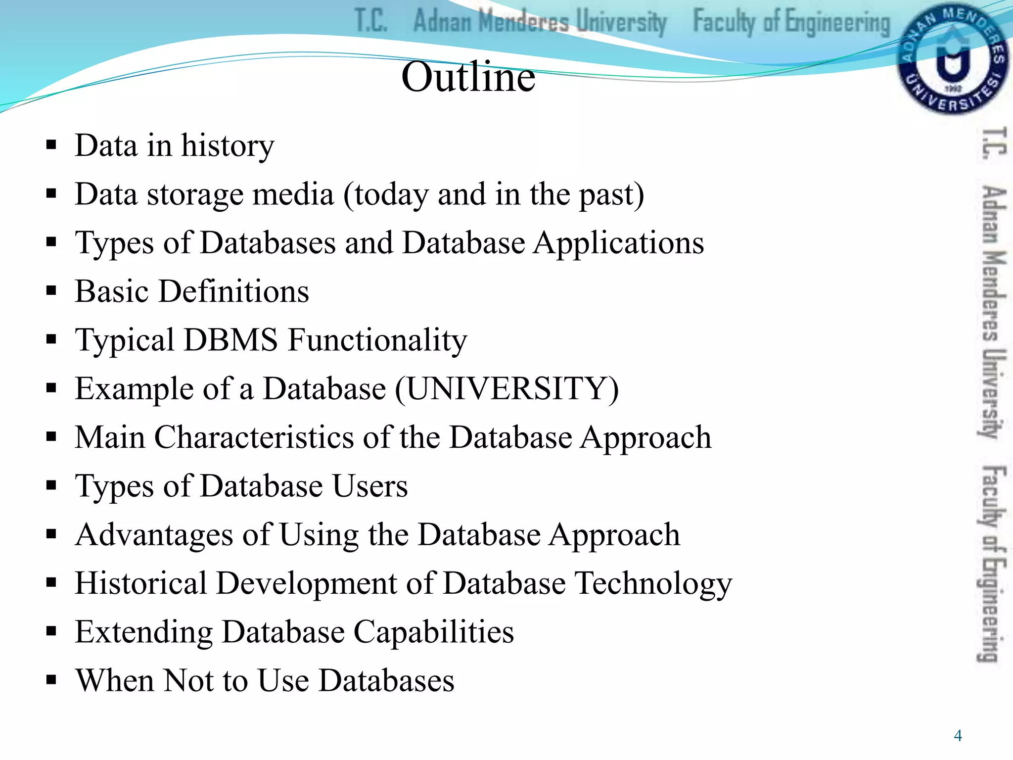 Data in history
 Data storage media (today and in the past)
 Types of Databases and Database Applications
 Basic Definitions
 Typical DBMS Functionality
 Example of a Database (UNIVERSITY)
 Main Characteristics of the Database Approach
 Types of Database Users
 Advantages of Using the Database Approach
 Historical Development of Database Technology
 Extending Database Capabilities
 When Not to Use Databases
Outline
4
 