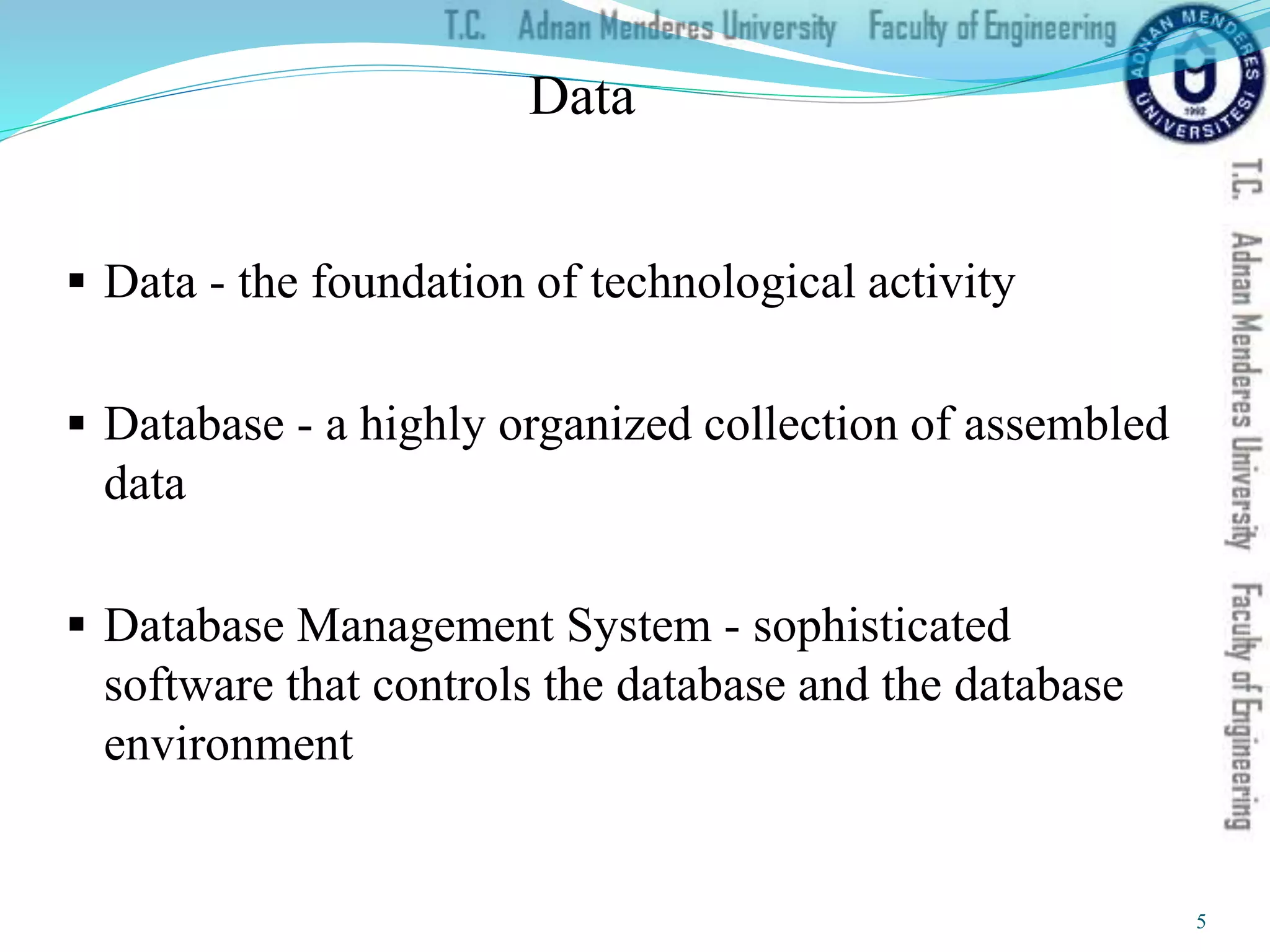 Data
 Data - the foundation of technological activity
 Database - a highly organized collection of assembled
data
 Database Management System - sophisticated
software that controls the database and the database
environment
5
 