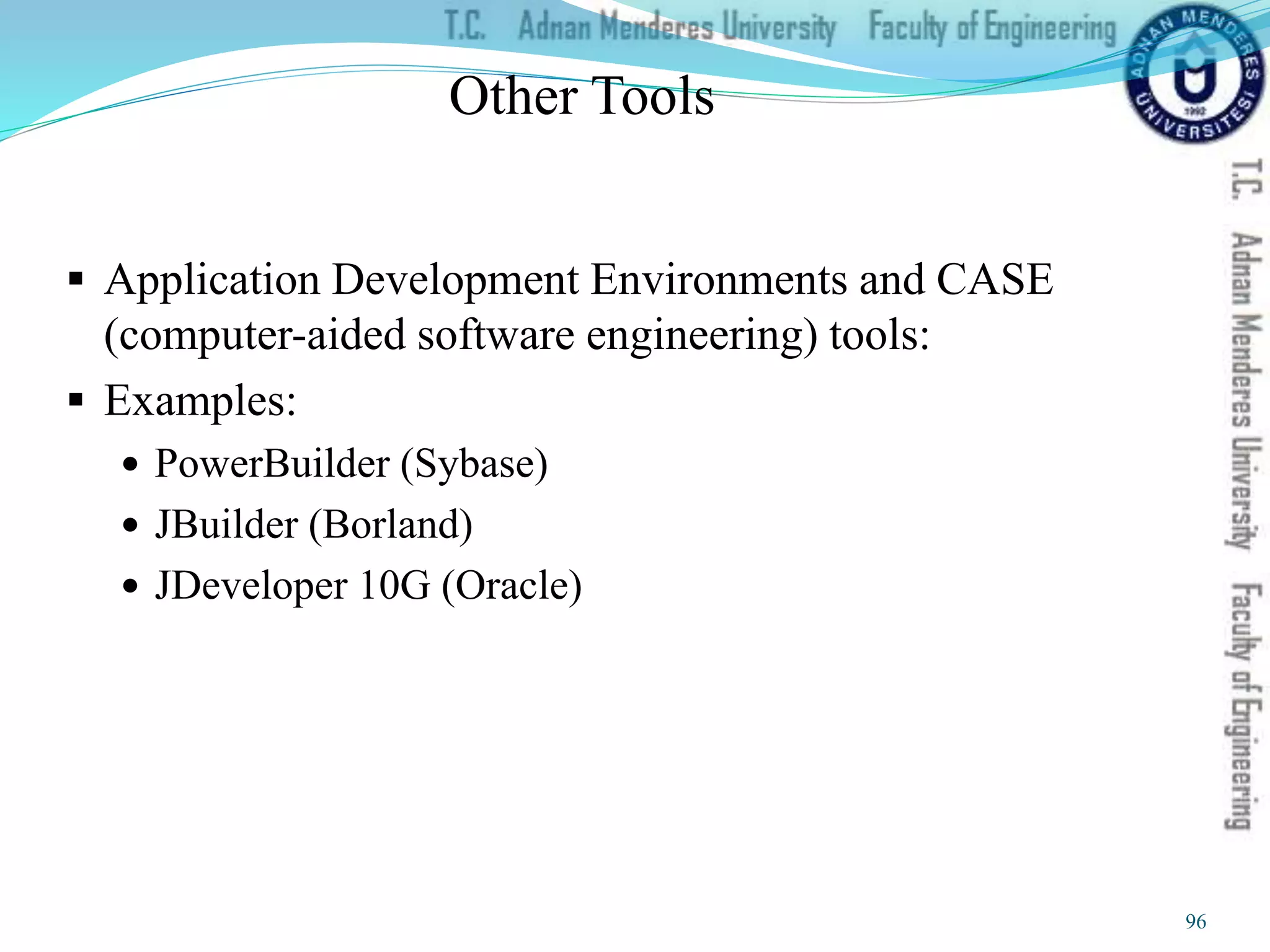 Other Tools
 Application Development Environments and CASE
(computer-aided software engineering) tools:
 Examples:
 PowerBuilder (Sybase)
 JBuilder (Borland)
 JDeveloper 10G (Oracle)
96
 