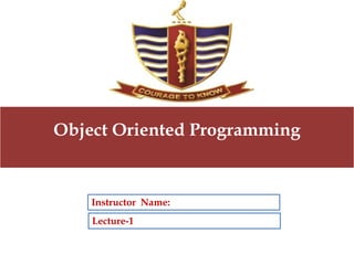 Lecture-1
Instructor Name:
Object Oriented Programming
 
