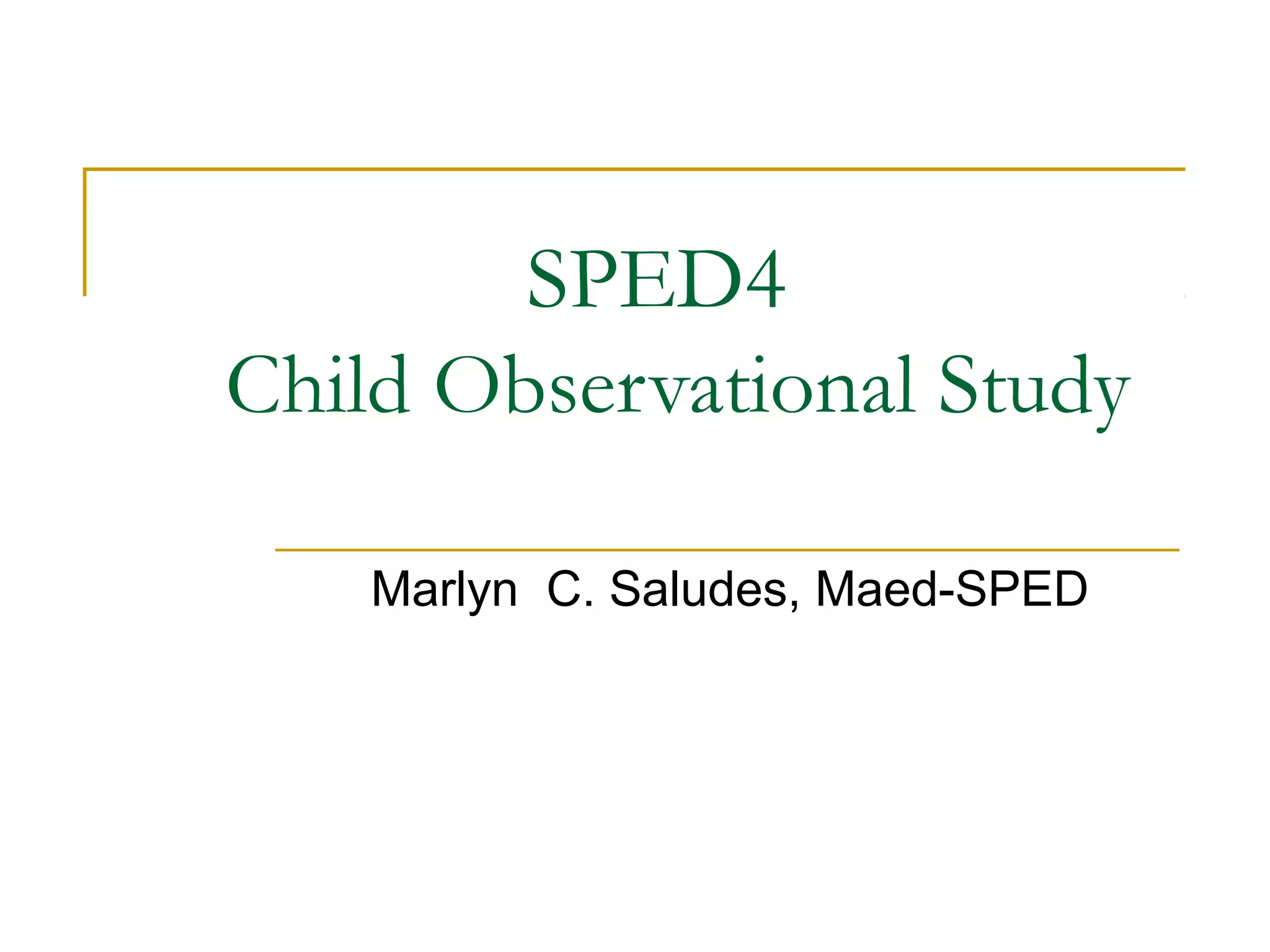 SPED4
Child Observational Study
Marlyn C. Saludes, Maed-SPED
 